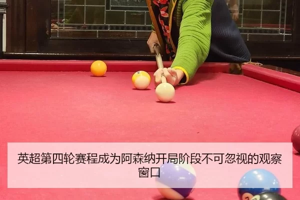 英超第四轮赛程成为阿森纳开局阶段不可忽视的观察窗口